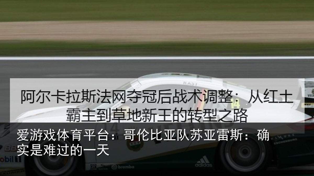 爱游戏体育平台：哥伦比亚队苏亚雷斯：确实是难过的一天