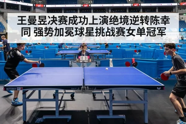 王曼昱决赛成功上演绝境逆转陈幸同 强势加冕球星挑战赛女单冠军