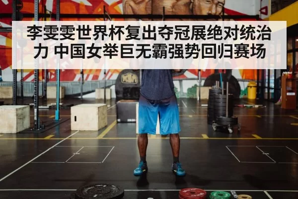李雯雯世界杯复出夺冠展绝对统治力 中国女举巨无霸强势回归赛场