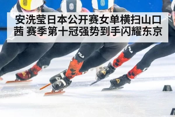 安洗莹日本公开赛女单横扫山口茜 赛季第十冠强势到手闪耀东京