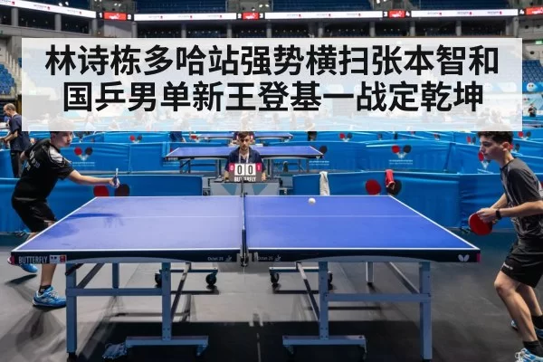 林诗栋多哈站强势横扫张本智和 国乒男单新王登基一战定乾坤