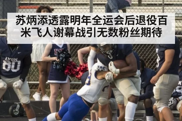 苏炳添透露明年全运会后退役百米飞人谢幕战引无数粉丝期待