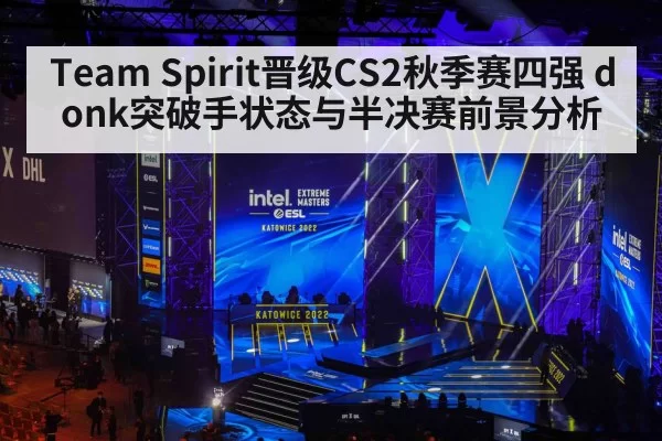 Team Spirit晋级CS2秋季赛四强 donk突破手状态与半决赛前景分析