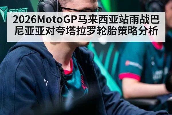 2026MotoGP马来西亚站雨战巴尼亚亚对夸塔拉罗轮胎策略分析