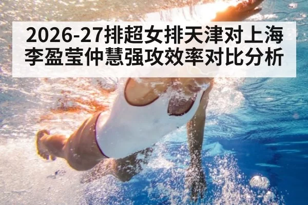 2026-27排超女排天津对上海李盈莹仲慧强攻效率对比分析